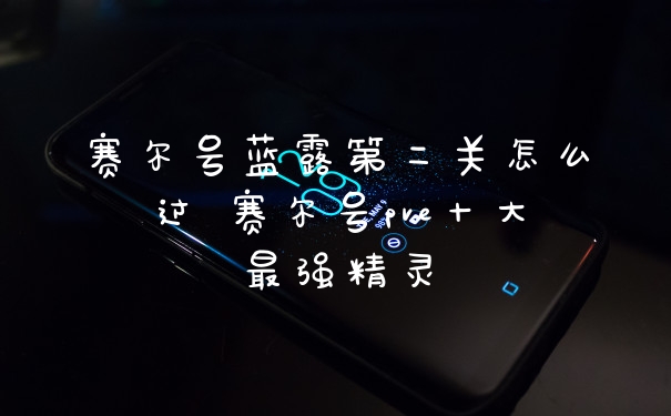 赛尔号蓝露第二关怎么过 赛尔号pve十大最强精灵