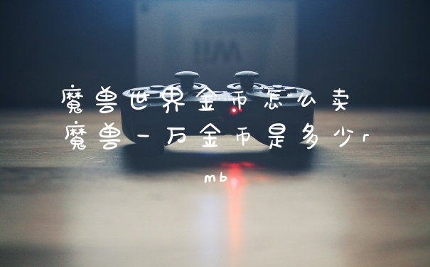 魔兽世界金币怎么卖 魔兽一万金币是多少rmb