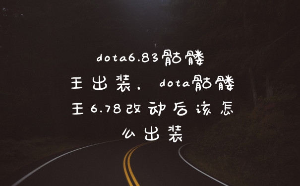 dota6.83骷髅王出装，dota骷髅王6.78改动后该怎么出装
