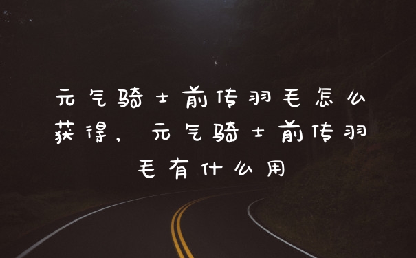 元气骑士前传羽毛怎么获得，元气骑士前传羽毛有什么用