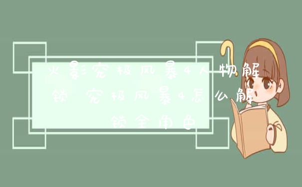 火影究极风暴4人物解锁 究极风暴4怎么解锁全角色