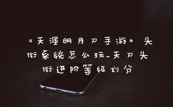 《天涯明月刀手游》头衔系统怎么玩_天刀头衔进阶等级划分