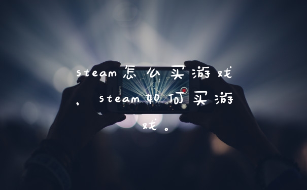 steam怎么买游戏，steam如何买游戏。