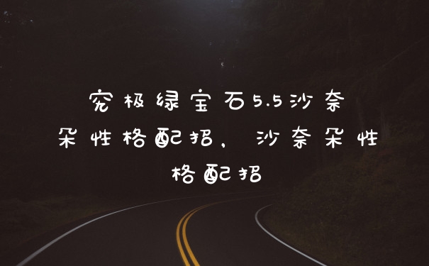 究极绿宝石5.5沙奈朵性格配招，沙奈朵性格配招
