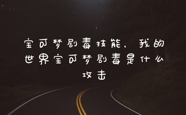 宝可梦剧毒技能，我的世界宝可梦剧毒是什么攻击