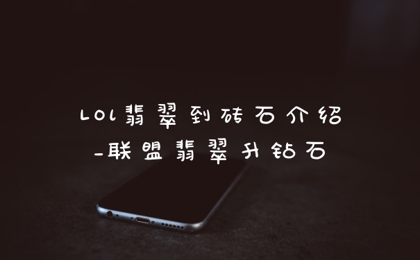 LOl翡翠到砖石介绍_联盟翡翠升钻石