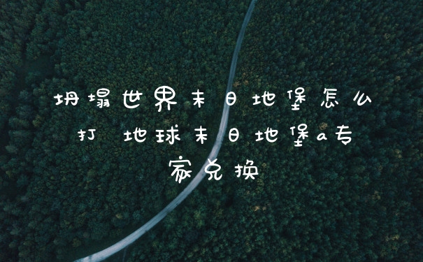 坍塌世界末日地堡怎么打 地球末日地堡a专家兑换