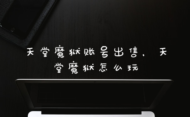 天堂魔狱账号出售,天堂魔狱怎么玩