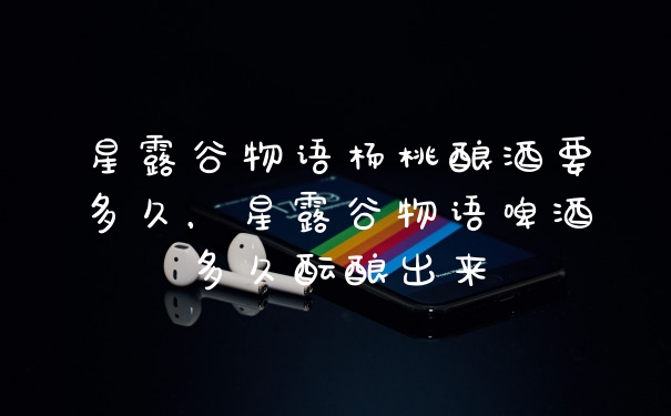 星露谷物语杨桃酿酒要多久，星露谷物语啤酒多久酝酿出来