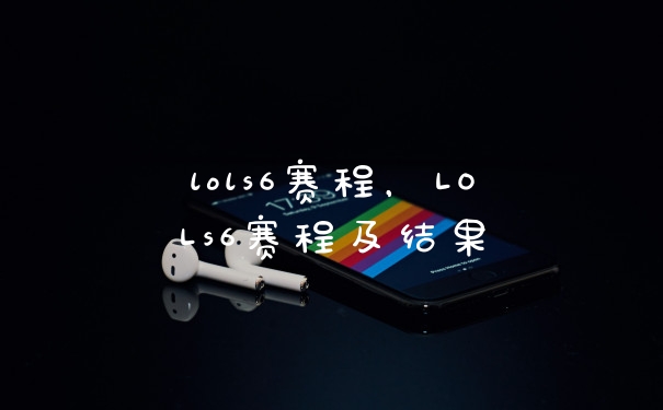 lols6赛程，LOLs6赛程及结果