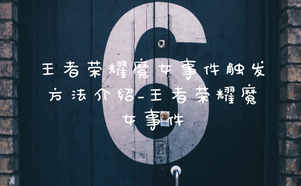 王者荣耀魔女事件触发方法介绍_王者荣耀魔女事件