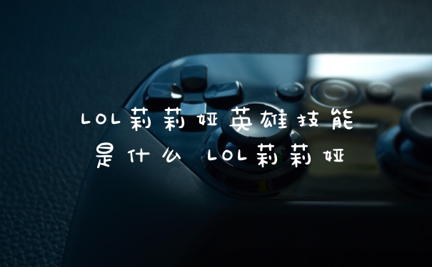 LOL莉莉娅英雄技能是什么 LOL莉莉娅
