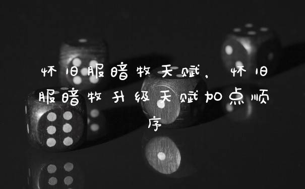 怀旧服暗牧天赋，怀旧服暗牧升级天赋加点顺序