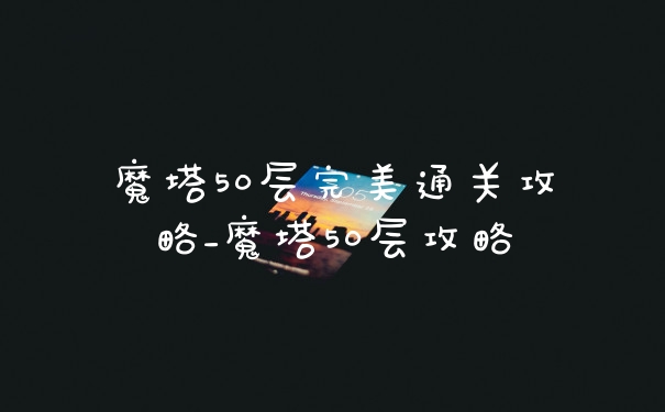 魔塔50层完美通关攻略_魔塔50层攻略