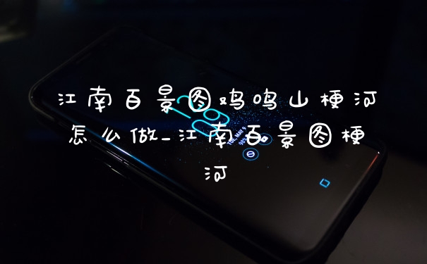 江南百景图鸡鸣山梗河怎么做_江南百景图梗河