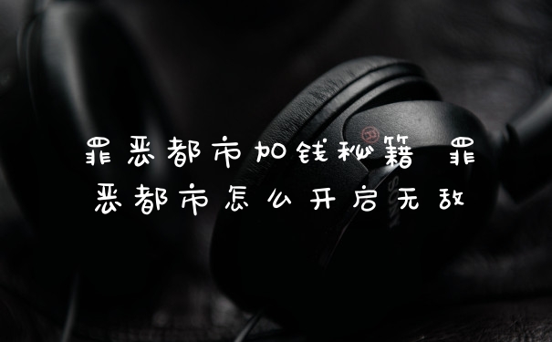 罪恶都市加钱秘籍 罪恶都市怎么开启无敌