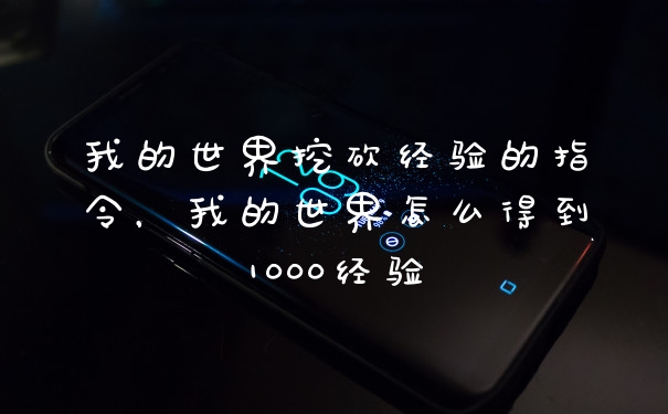 我的世界挖砍经验的指令，我的世界怎么得到1000经验