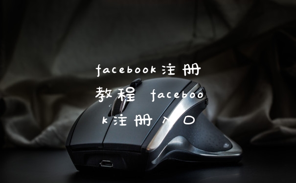 facebook注册教程 facebook注册入口