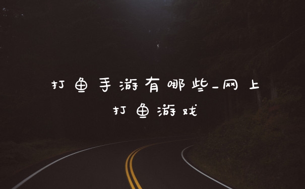 打鱼手游有哪些_网上打鱼游戏