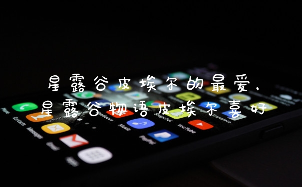 星露谷皮埃尔的最爱，星露谷物语皮埃尔喜好