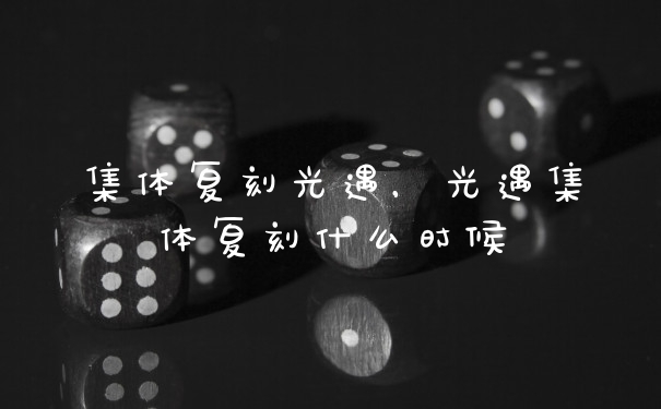 集体复刻光遇，光遇集体复刻什么时候