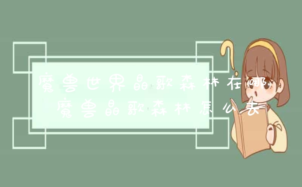 魔兽世界晶歌森林在哪 魔兽晶歌森林怎么去