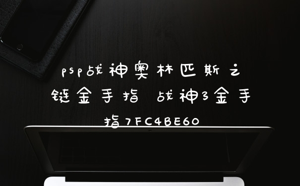 psp战神奥林匹斯之链金手指 战神3金手指7FC4BE60