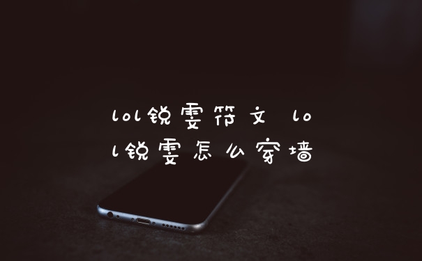 lol锐雯符文 lol锐雯怎么穿墙
