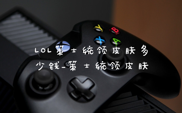 LOL策士统领皮肤多少钱_策士统领皮肤