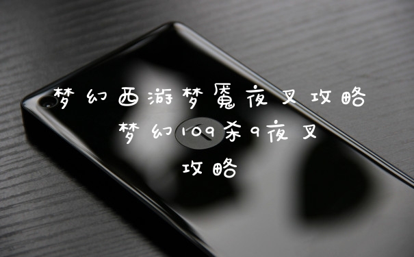 梦幻西游梦魇夜叉攻略 梦幻109杀9夜叉攻略