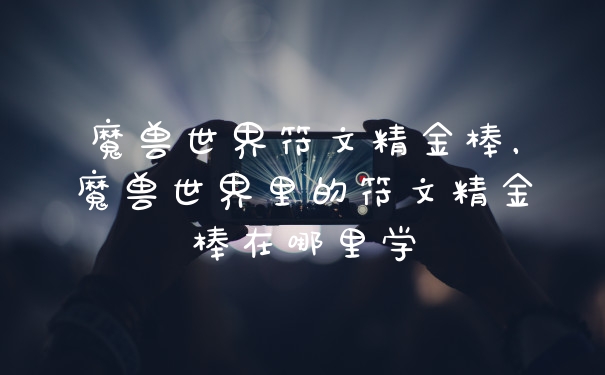 魔兽世界符文精金棒，魔兽世界里的符文精金棒在哪里学