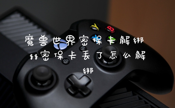 魔兽世界密保卡解绑 qq密保卡丢了怎么解绑