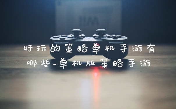 好玩的策略单机手游有哪些_单机版策略手游
