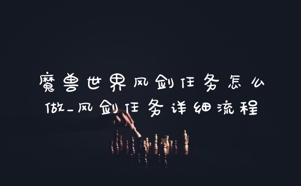魔兽世界风剑任务怎么做_风剑任务详细流程