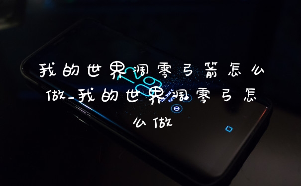我的世界凋零弓箭怎么做_我的世界凋零弓怎么做