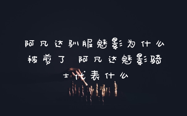 阿凡达驯服魅影为什么被剪了 阿凡达魅影骑士代表什么