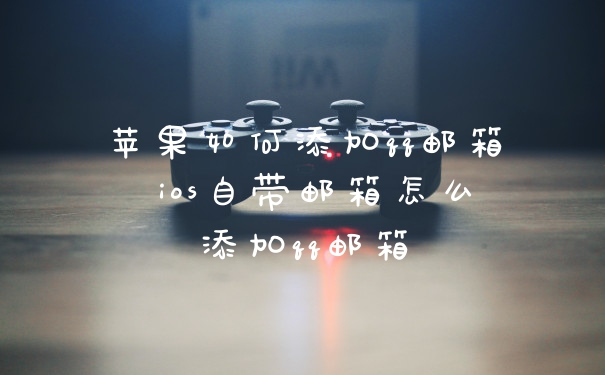 苹果如何添加qq邮箱 ios自带邮箱怎么添加qq邮箱