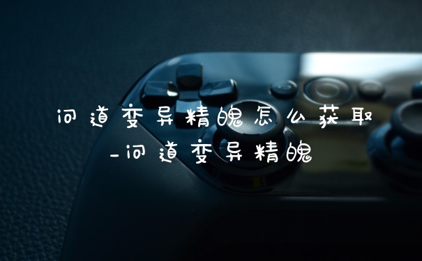 问道变异精魄怎么获取_问道变异精魄