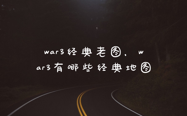 war3经典老图，war3有哪些经典地图