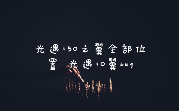 光遇150之翼全部位置 光遇10翼bug