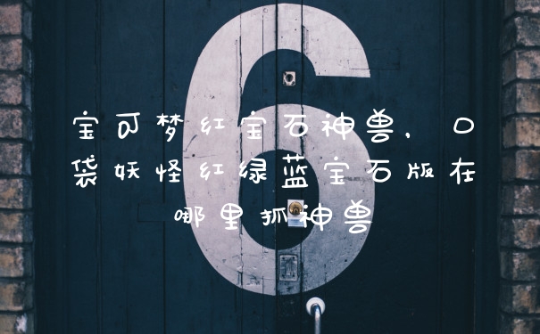 宝可梦红宝石神兽，口袋妖怪红绿蓝宝石版在哪里抓神兽