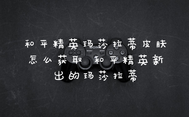 和平精英玛莎拉蒂皮肤怎么获取 和平精英新出的玛莎拉蒂
