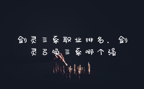 剑灵三系职业排名，剑灵召唤三系哪个强