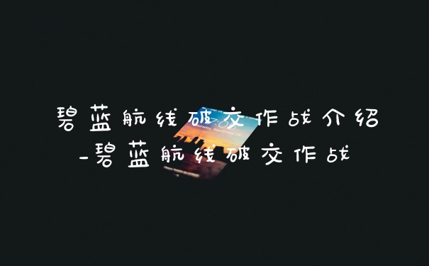 碧蓝航线破交作战介绍_碧蓝航线破交作战