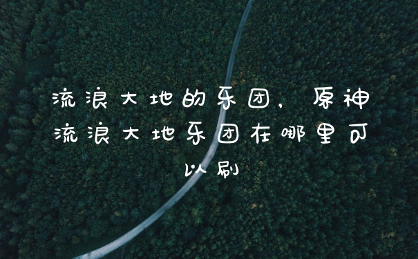 流浪大地的乐团，原神流浪大地乐团在哪里可以刷