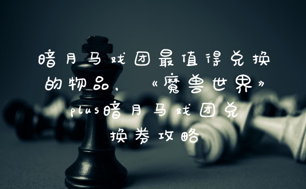 暗月马戏团最值得兑换的物品，《魔兽世界》plus暗月马戏团兑换券攻略