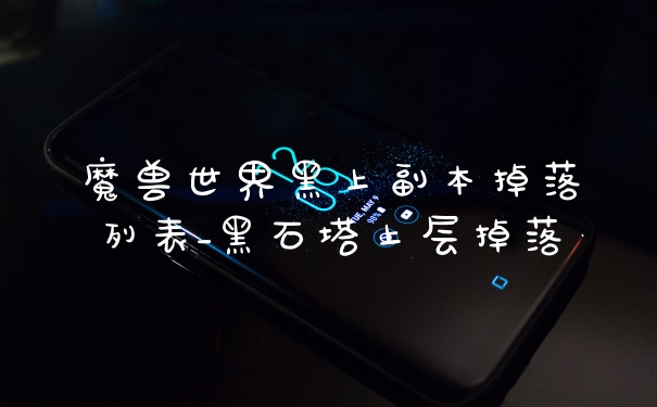 魔兽世界黑上副本掉落列表_黑石塔上层掉落