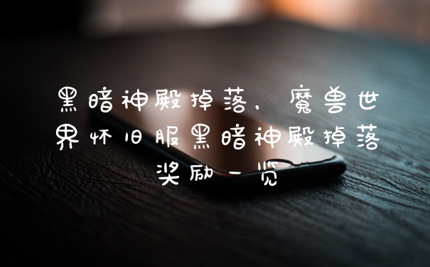 黑暗神殿掉落，魔兽世界怀旧服黑暗神殿掉落奖励一览