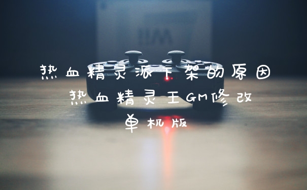 热血精灵派下架的原因 热血精灵王GM修改单机版