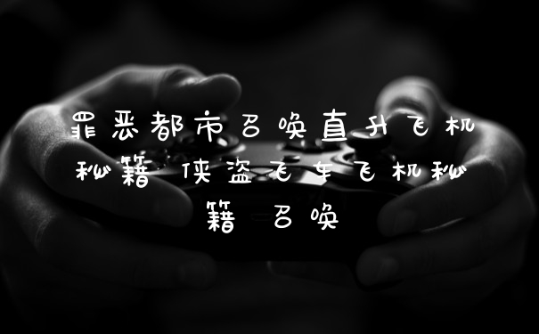 罪恶都市召唤直升飞机秘籍 侠盗飞车飞机秘籍 召唤